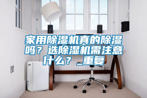 家用除濕機(jī)真的除濕嗎？選除濕機(jī)需注意什么？_重復(fù)