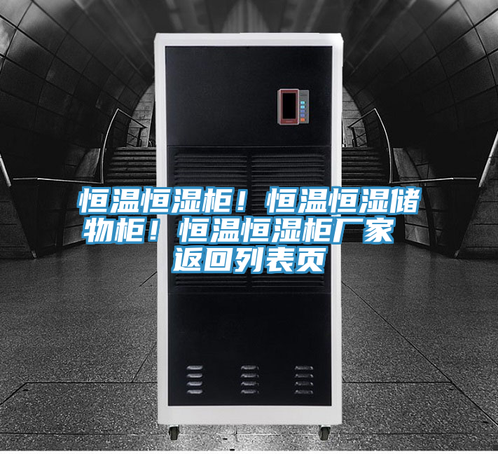 恒溫恒濕柜！恒溫恒濕儲物柜！恒溫恒濕柜廠家 返回列表頁