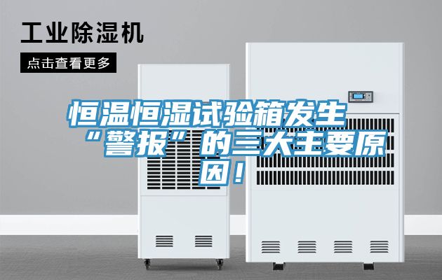 恒溫恒濕試驗箱發生“警報”的三大主要原因！