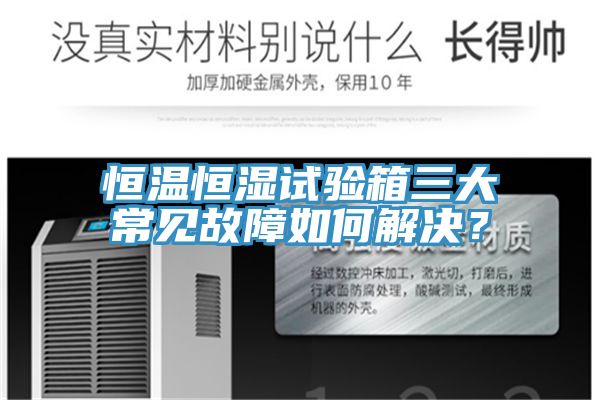 恒溫恒濕試驗箱三大常見故障如何解決？