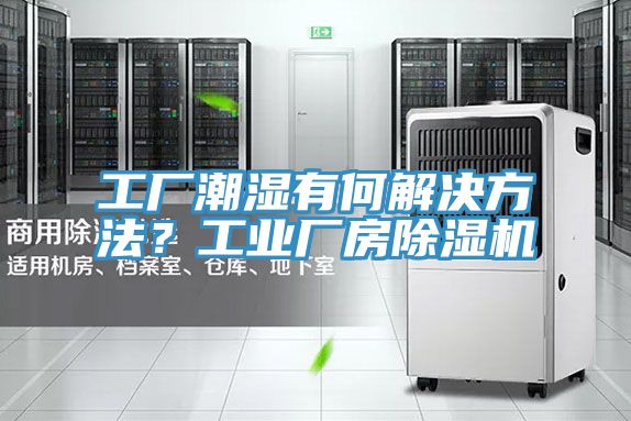 工廠潮濕有何解決方法?工業廠房除濕機