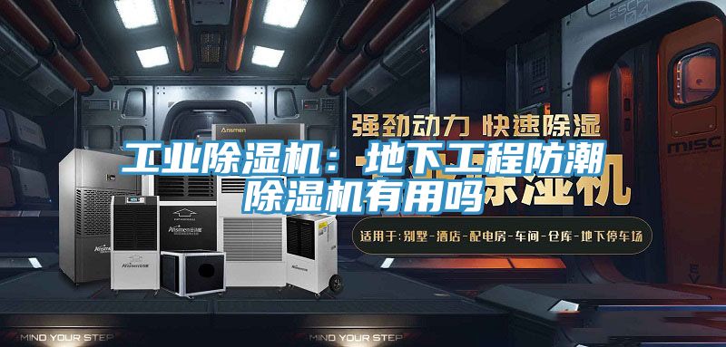 工業除濕機：地下工程防潮除濕機有用嗎