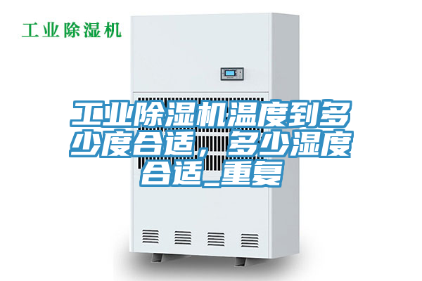 工業除濕機溫度到多少度合適，多少濕度合適_重復