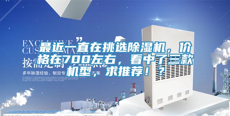 最近一直在挑選除濕機，價格在700左右，看中了三款機型，求推薦！？