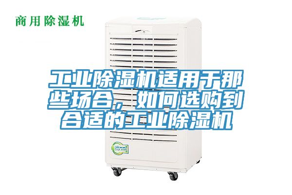 工業(yè)除濕機(jī)適用于那些場(chǎng)合，如何選購(gòu)到合適的工業(yè)除濕機(jī)