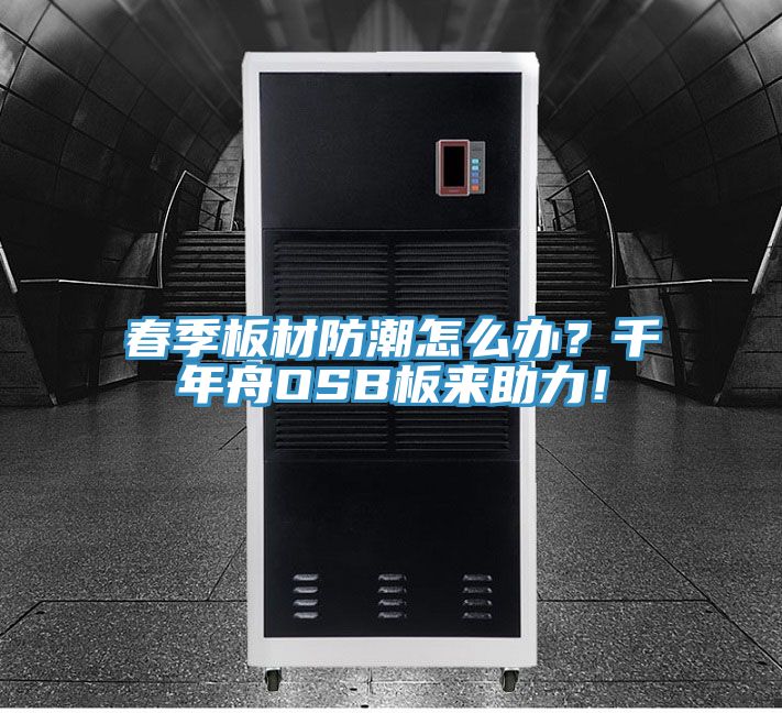 春季板材防潮怎么辦？千年舟OSB板來助力！