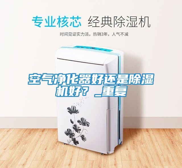 空氣凈化器好還是除濕機好？_重復(fù)