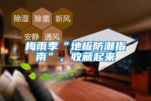 梅雨季“地板防潮指南”，收藏起來