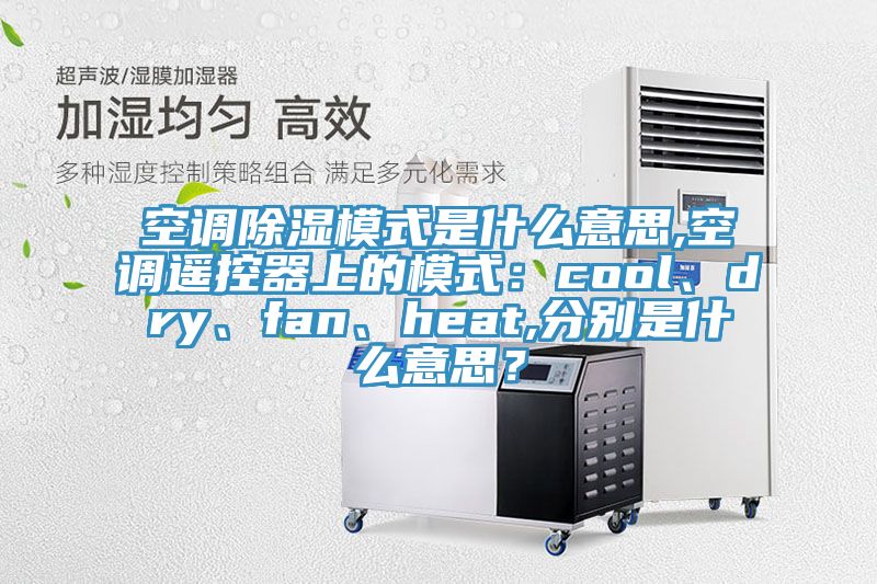 空調(diào)除濕模式是什么意思,空調(diào)遙控器上的模式：cool、dry、fan、heat,分別是什么意思？