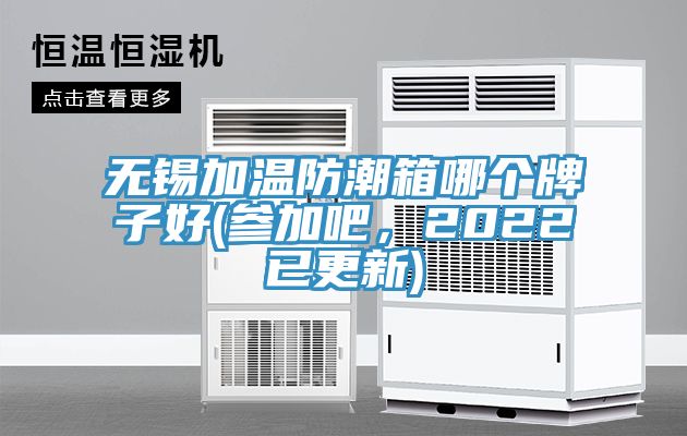 無(wú)錫加溫防潮箱哪個(gè)牌子好(參加吧，2022已更新)