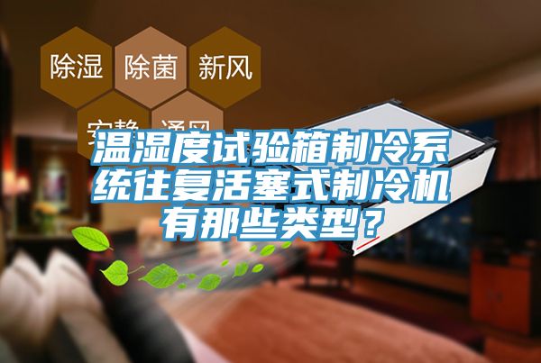 溫濕度試驗箱制冷系統(tǒng)往復活塞式制冷機有那些類型？