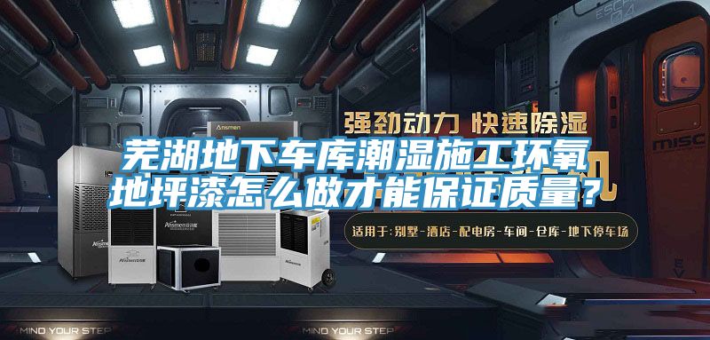 蕪湖地下車庫潮濕施工環氧地坪漆怎么做才能保證質量？