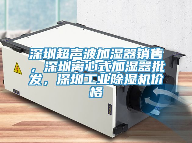 深圳超聲波加濕器銷售，深圳離心式加濕器批發，深圳工業除濕機價格