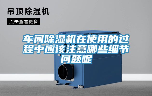 車間除濕機在使用的過程中應該注意哪些細節問題呢