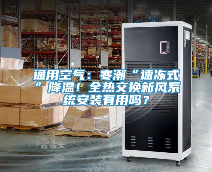 通用空氣：寒潮“速凍式”降溫！全熱交換新風(fēng)系統(tǒng)安裝有用嗎？