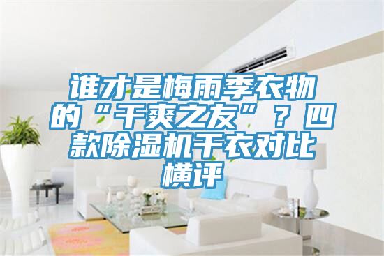 誰才是梅雨季衣物的“干爽之友”？四款除濕機干衣對比橫評