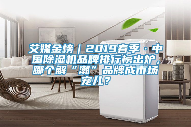 艾媒金榜｜2019春季·中國除濕機品牌排行榜出爐，哪個解“潮”品牌成市場寵兒？