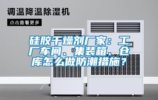 硅膠干燥劑廠家：工廠車間、集裝箱、倉(cāng)庫(kù)怎么做防潮措施？