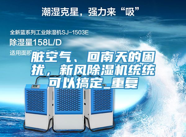 臟空氣、回南天的困擾，新風(fēng)除濕機(jī)統(tǒng)統(tǒng)可以搞定_重復(fù)