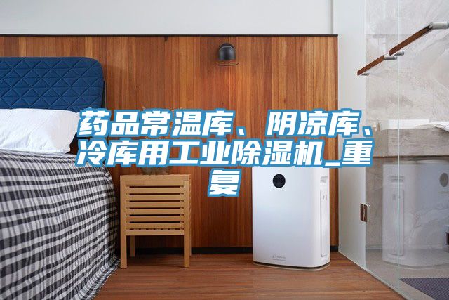 藥品常溫庫、陰涼庫、冷庫用工業除濕機_重復
