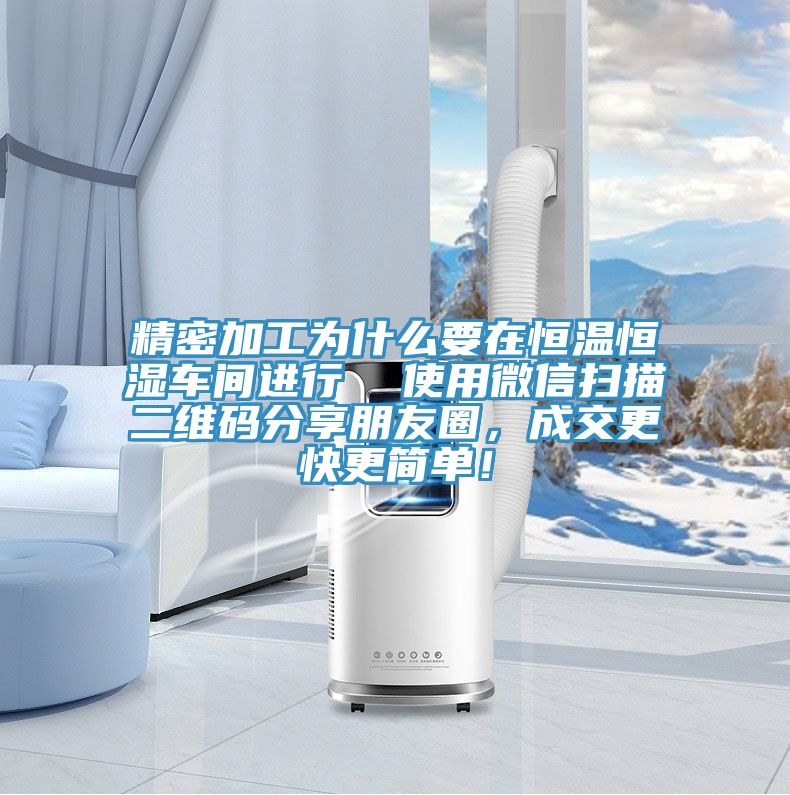 精密加工為什么要在恒溫恒濕車間進(jìn)行  使用微信掃描二維碼分享朋友圈，成交更快更簡單！