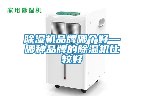 除濕機(jī)品牌哪個好—哪種品牌的除濕機(jī)比較好