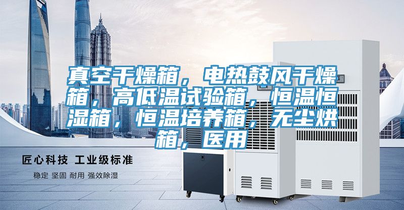 真空干燥箱，電熱鼓風干燥箱，高低溫試驗箱，恒溫恒濕箱，恒溫培養箱，無塵烘箱，醫用