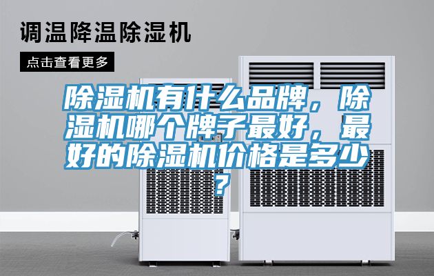 除濕機有什么品牌，除濕機哪個牌子最好，最好的除濕機價格是多少？
