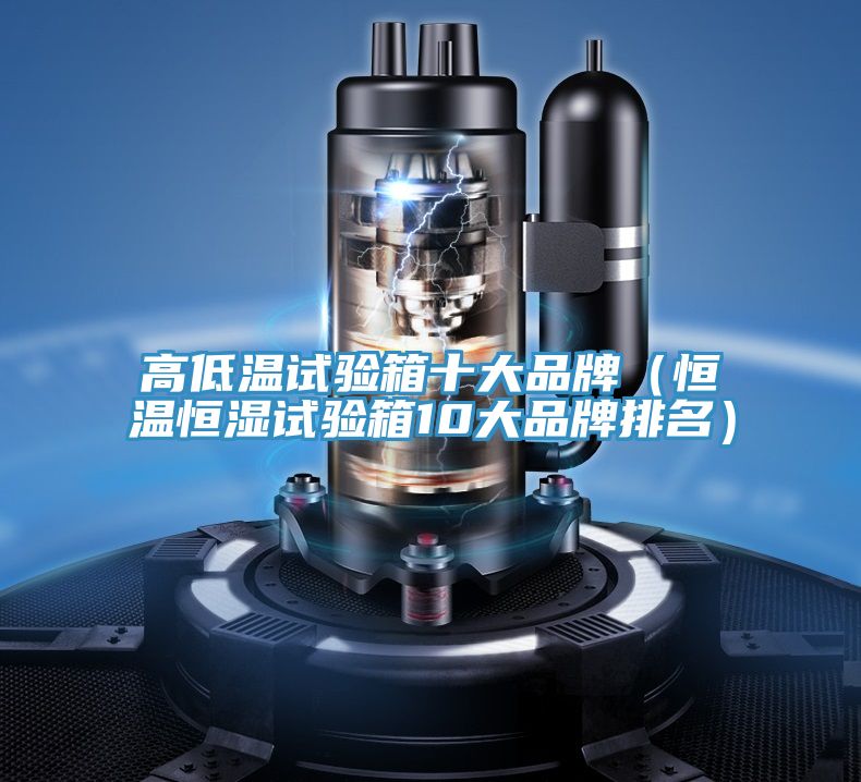 高低溫試驗箱十大品牌(恒溫恒濕試驗箱10大品牌排名)
