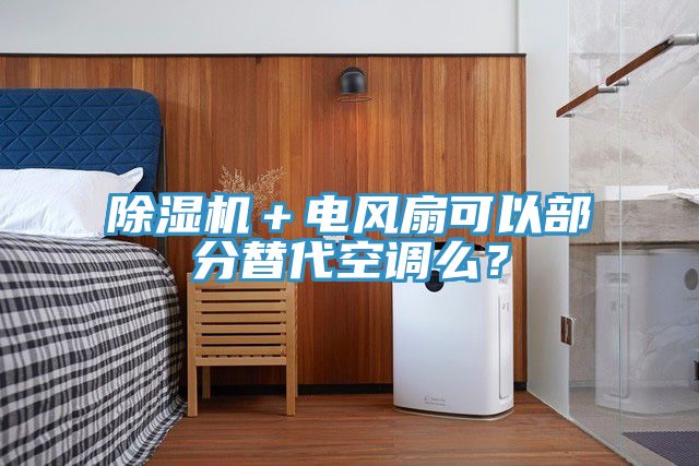 除濕機+電風扇可以部分替代空調(diào)么?